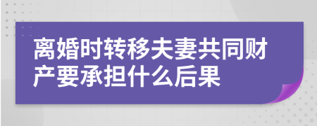 离婚时转移夫妻共同财产要承担什么后果