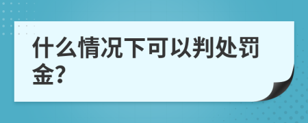 什么情况下可以判处罚金？