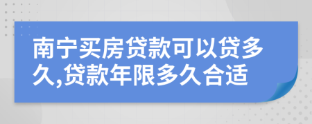 南宁买房贷款可以贷多久,贷款年限多久合适