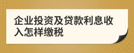 企业投资及贷款利息收入怎样缴税