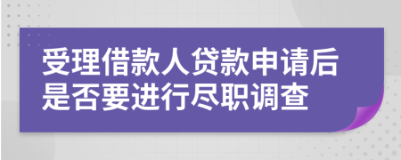 受理借款人贷款申请后是否要进行尽职调查