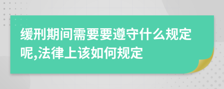 缓刑期间需要要遵守什么规定呢,法律上该如何规定