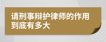 请刑事辩护律师的作用到底有多大