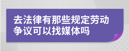 去法律有那些规定劳动争议可以找媒体吗