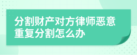 分割财产对方律师恶意重复分割怎么办