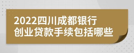 2022四川成都银行创业贷款手续包括哪些