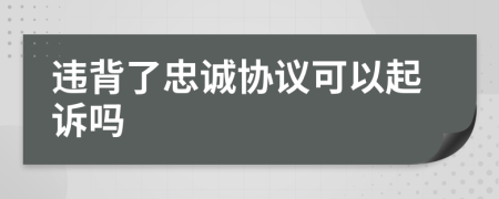 违背了忠诚协议可以起诉吗