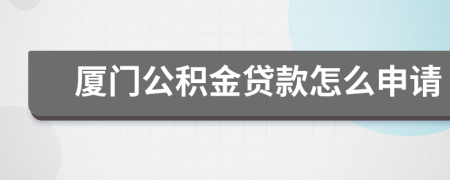 厦门公积金贷款怎么申请