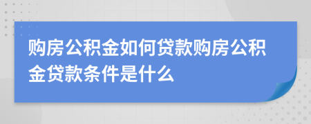 购房公积金如何贷款购房公积金贷款条件是什么