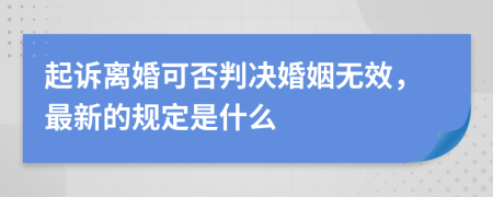 起诉离婚可否判决婚姻无效，最新的规定是什么