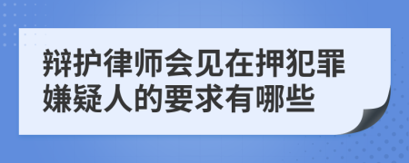 辩护律师会见在押犯罪嫌疑人的要求有哪些