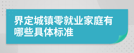 界定城镇零就业家庭有哪些具体标准