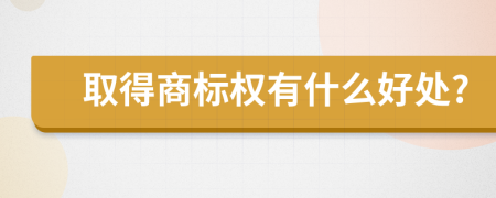 取得商标权有什么好处?
