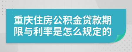 重庆住房公积金贷款期限与利率是怎么规定的