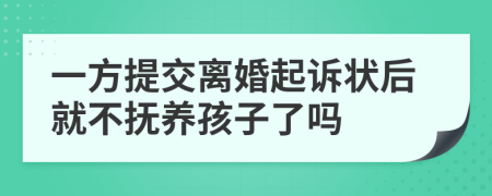 一方提交离婚起诉状后就不抚养孩子了吗