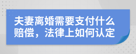 夫妻离婚需要支付什么赔偿，法律上如何认定