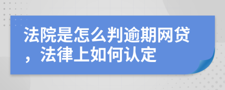 法院是怎么判逾期网贷，法律上如何认定