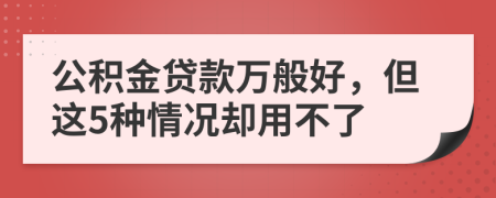 公积金贷款万般好，但这5种情况却用不了