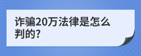 诈骗20万法律是怎么判的?