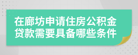 在廊坊申请住房公积金贷款需要具备哪些条件