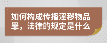 如何构成传播淫秽物品罪，法律的规定是什么