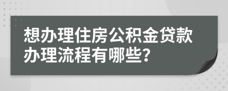 想办理住房公积金贷款办理流程有哪些？
