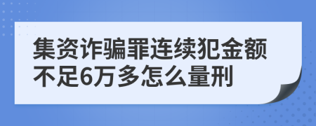 集资诈骗罪连续犯金额不足6万多怎么量刑