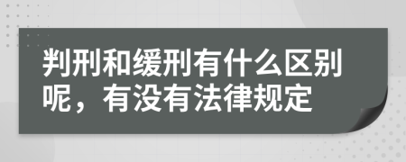 判刑和缓刑有什么区别呢，有没有法律规定