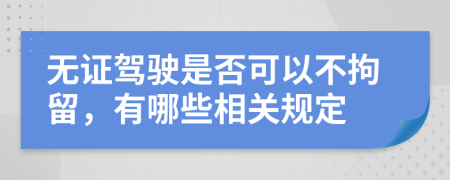 无证驾驶是否可以不拘留，有哪些相关规定