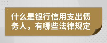 什么是银行信用支出债务人，有哪些法律规定