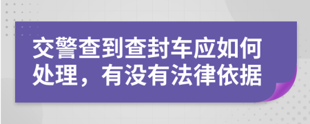 交警查到查封车应如何处理，有没有法律依据