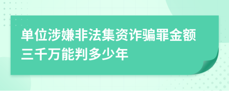 单位涉嫌非法集资诈骗罪金额三千万能判多少年