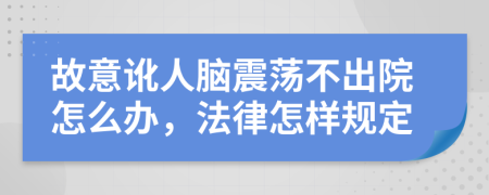 故意讹人脑震荡不出院怎么办，法律怎样规定