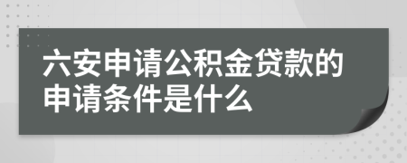 六安申请公积金贷款的申请条件是什么