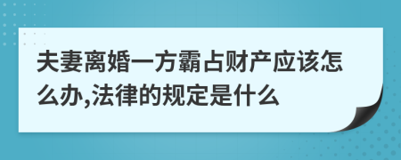 夫妻离婚一方霸占财产应该怎么办,法律的规定是什么