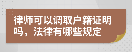 律师可以调取户籍证明吗，法律有哪些规定