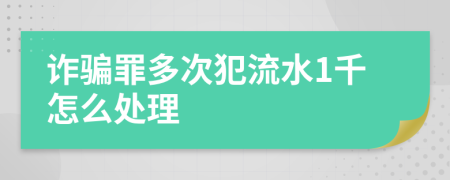 诈骗罪多次犯流水1千怎么处理