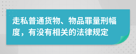 走私普通货物、物品罪量刑幅度，有没有相关的法律规定