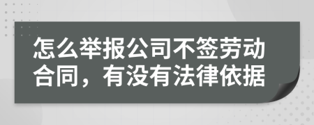 怎么举报公司不签劳动合同，有没有法律依据