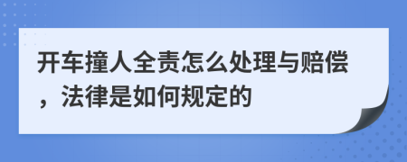 开车撞人全责怎么处理与赔偿，法律是如何规定的