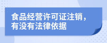 食品经营许可证注销，有没有法律依据