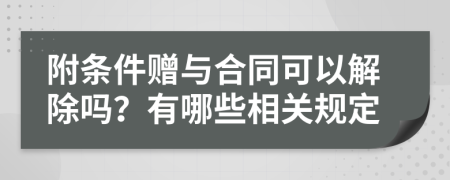 附条件赠与合同可以解除吗？有哪些相关规定