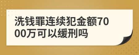 洗钱罪连续犯金额7000万可以缓刑吗