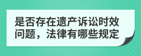 是否存在遗产诉讼时效问题，法律有哪些规定