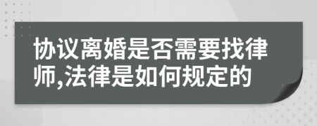 协议离婚是否需要找律师,法律是如何规定的