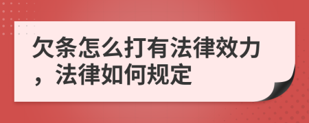 欠条怎么打有法律效力，法律如何规定