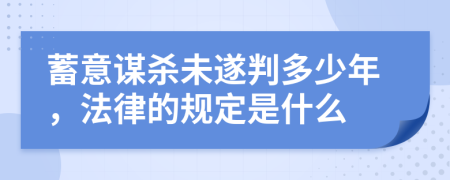 蓄意谋杀未遂判多少年，法律的规定是什么