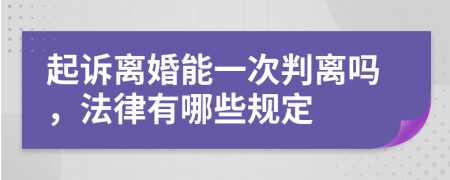 起诉离婚能一次判离吗，法律有哪些规定