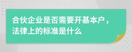 合伙企业是否需要开基本户，法律上的标准是什么