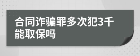 合同诈骗罪多次犯3千能取保吗